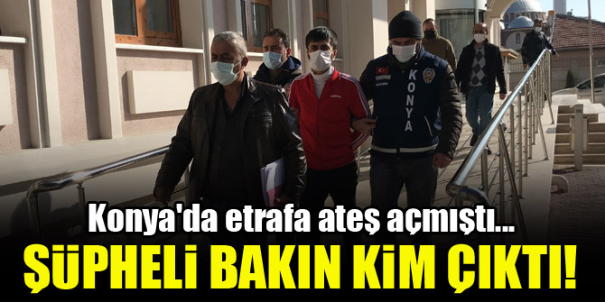 Konya'da etrafa ateş açmıştı...Şüpheli bakın kim çıktı!