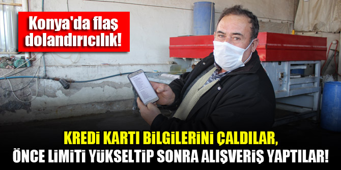 Konya'da flaş dolandırıcılık! Kredi kartı bilgilerini çaldılar, önce limiti yükseltip sonra alışveriş yaptılar!
