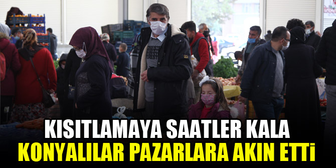 Kısıtlamaya saatler kala Konyalılar pazarlara akın etti