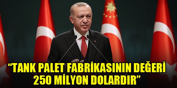 Cumhurbaşkanı Erdoğan: Tank palet fabrikasının değeri 250 milyon dolardır