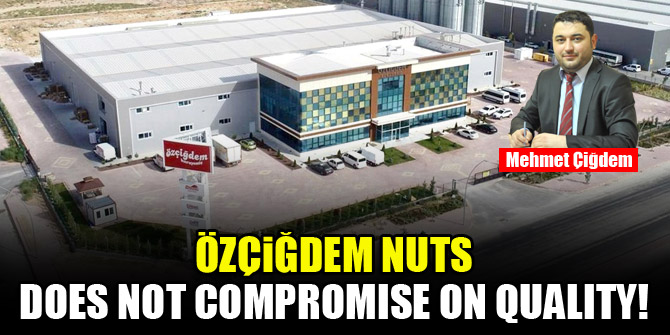 Özçiğdem Nuts does not compromise on quality