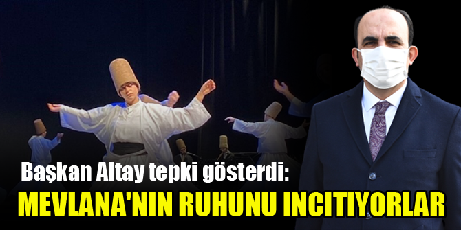 Başkan Altay tepki gösterdi: Mevlana'nın ruhunu incitiyorlar