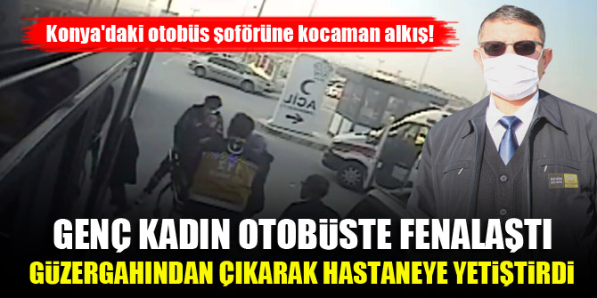 Konya'daki otobüs şoförüne kocaman alkış! Genç kadın fenalaştı, şoför güzergahından çıkarak hastaneye yetiştirdi