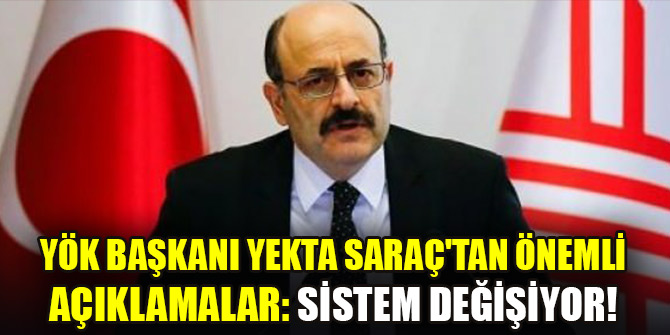 YÖK Başkanı Yekta Saraç'tan önemli açıklamalar: Sistem değişiyor!