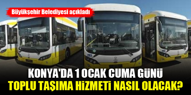 Konya'da 1 Ocak Cuma günü toplu taşıma hizmeti nasıl olacak? Büyükşehir Belediyesi açıkladı