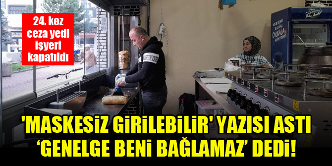 'Maskesiz girilebilir' yazısı astı, 'genelge beni bağlamaz' dedi! 24. kez ceza yedi, işyeri kapatıldı