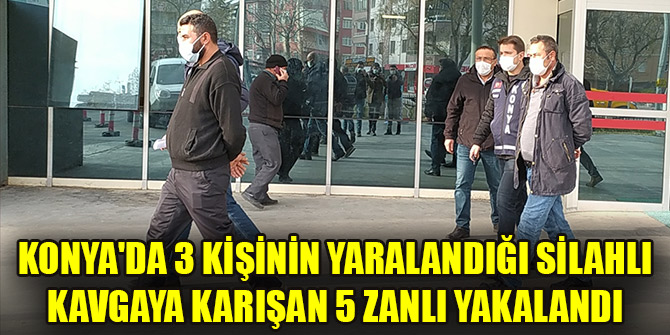 Konya'da 3 kişinin yaralandığı silahlı kavgaya karışan 5 zanlı yakalandı