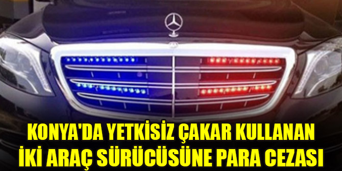 Konya'da yetkisiz çakar kullanan iki araç sürücüsüne para cezası kesildi