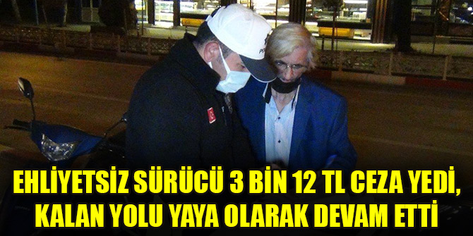 Ehliyetsiz sürücü 3 bin 12 TL ceza yedi, kalan yolu yaya olarak devam etti