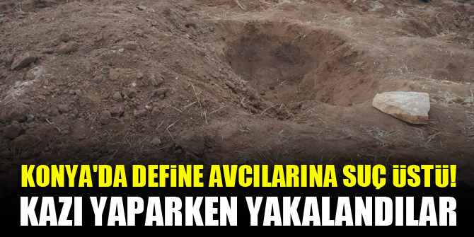 Konya'da define avcılarına suç üstü! Kazı yaparken yakalandılar
