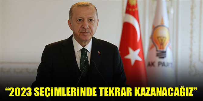 Cumhurbaşkanı Erdoğan: 2023 seçimlerinde tekrar kazanacağız