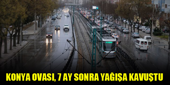 Konya Ovası, 7 ay sonra yağışa kavuştu