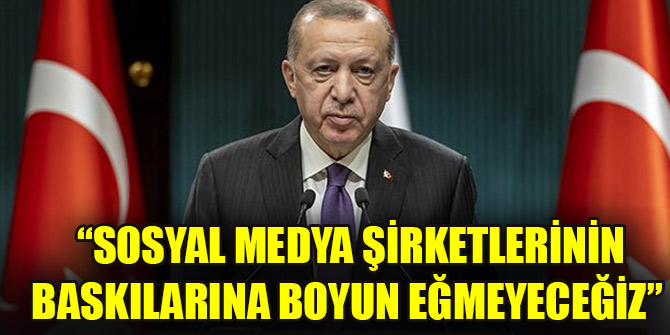 Cumhurbaşkanı Erdoğan: Sosyal medya şirketlerinin baskılarına boyun eğmeyeceğiz