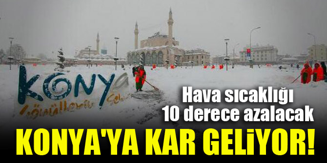 Konya'ya kar geliyor! Hava sıcaklığı da 10 derece azalacak