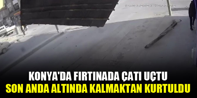 Konya'da fırtınada çatı uçtu, son anda altında kalmaktan kurtuldu