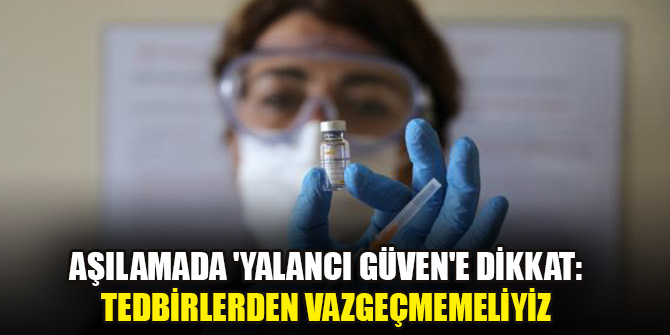 Aşılamada 'yalancı güven'e dikkat: Tedbirlerden vazgeçmemeliyiz