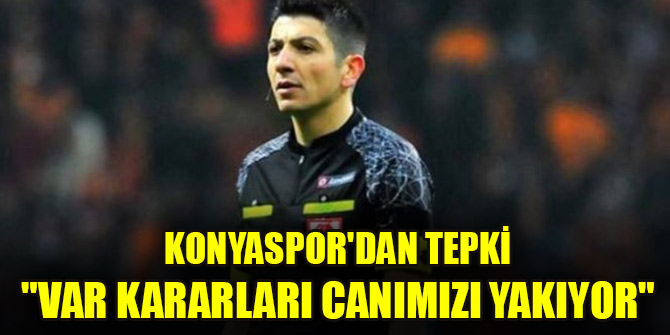 Konyaspor'dan tepki "VAR kararları canımızı yakıyor"