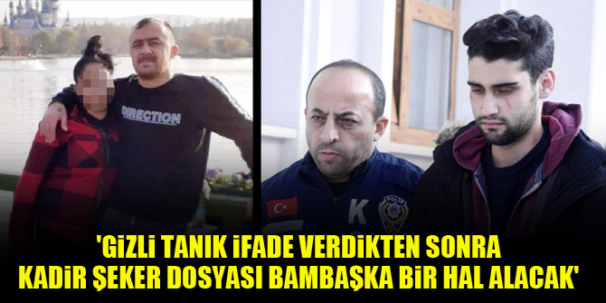 'Gizli tanık ifade verdikten sonra Kadir Şeker dosyası bambaşka bir hal alacak'