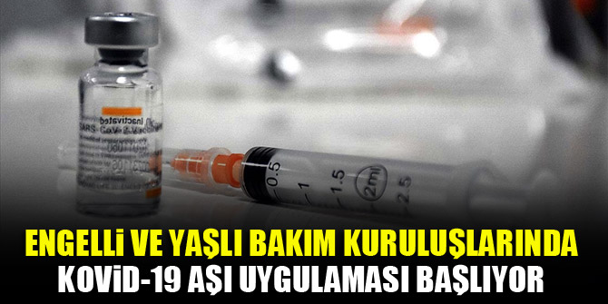 Engelli ve yaşlı bakım kuruluşlarında Kovid-19 aşı uygulaması başlıyor
