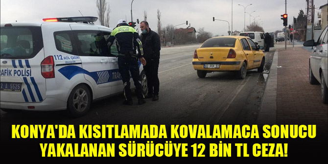 Konya'da kısıtlamada kovalamaca sonucu yakalanan sürücüye 12 bin TL ceza!