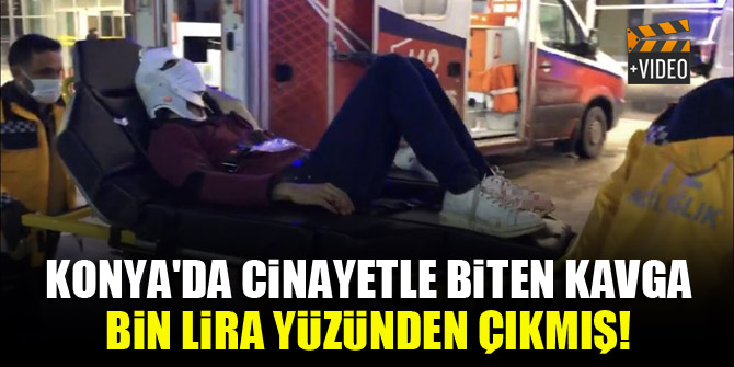 Konya'da cinayetle biten kavga bin lira yüzünden çıkmış!