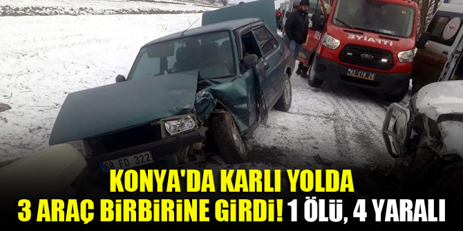 Konya'da karlı yolda 3 araç birbirine girdi! 1 ölü, 4 yaralı
