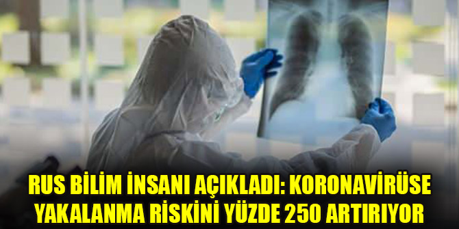 Rus bilim insanı açıkladı: Koronavirüse yakalanma riskini yüzde 250 artırıyor
