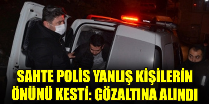 Sahte polis yanlış kişilerin önünü kesti: Gözaltına alındı