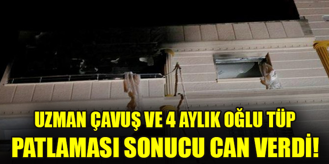 Tüp patlaması sonucu uzman çavuş ve oğlu öldü