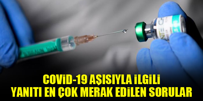 Covid-19 aşısıyla ilgili yanıtı en çok merak edilen sorular