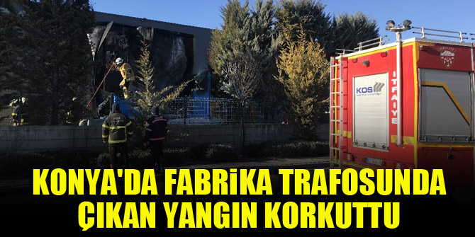 Konya'da fabrika trafosunda çıkan yangın korkuttu