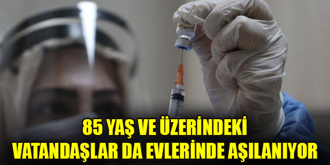 85 yaş ve üzerindeki vatandaşlar da evlerinde aşılanıyor