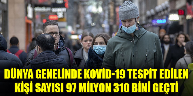 Dünya genelinde Kovid-19 tespit edilen kişi sayısı 97 milyon 310 bini geçti