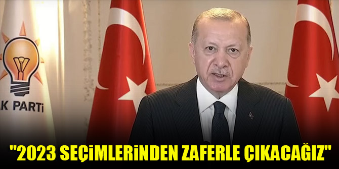 Cumhurbaşkanı Erdoğan: 2023 seçimlerinden zaferle çıkacağız