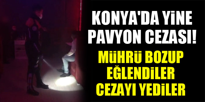 Konya'da yine pavyon cezası! Mührü bozup eğlendiler, cezayı yediler