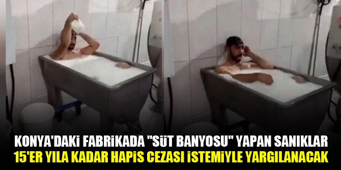 Konya'daki fabrikada "süt banyosu" yapan sanıklar 15'er yıla kadar hapis cezası istemiyle yargılanacak