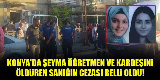 Konya'da Şeyma öğretmen ve kardeşini öldüren sanığın cezası belli oldu!