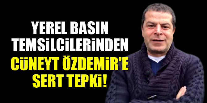 Yerel basın temsilcilerinden Cüneyt Özdemir'e sert tepki!