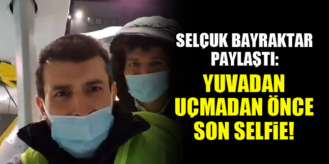 Selçuk Bayraktar paylaştı: Yuvadan uçmadan önce evde son selfie