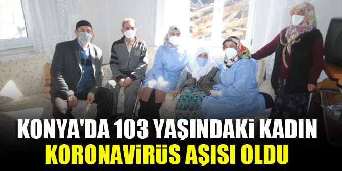 Konya'da 103 yaşındaki kadın, koronavirüs aşısı oldu