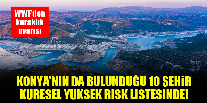 WWF'den kuraklık uyarısı: Konya'nın da bulunduğu 10 şehir küresel yüksek risk listesinde!