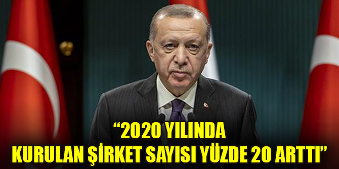 Cumhurbaşkanı Erdoğan: 2020 yılında kurulan şirket sayısı yüzde 20 arttı