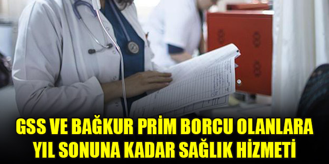 GSS ve Bağkur prim borcu olanlara yıl sonuna kadar sağlık hizmeti