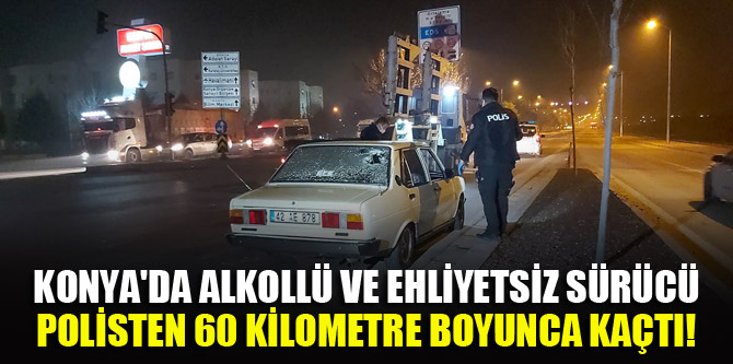 Konya'da alkollü ve ehliyetsiz sürücü polisten 60 kilometre boyunca kaçtı!