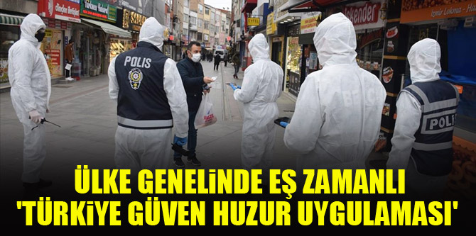 Ülke genelinde eş zamanlı 'Türkiye Güven Huzur Uygulaması' gerçekleştirildi