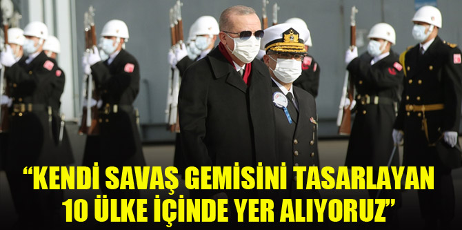 Cumhurbaşkanı Erdoğan: Kendi savaş gemisini tasarlayan 10 ülke içinde yer alıyoruz
