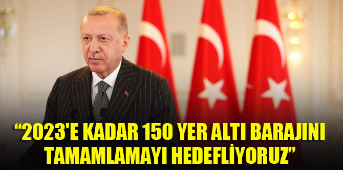 Cumhurbaşkanı Erdoğan: 2023'e kadar 150 yer altı barajını tamamlamayı hedefliyoruz