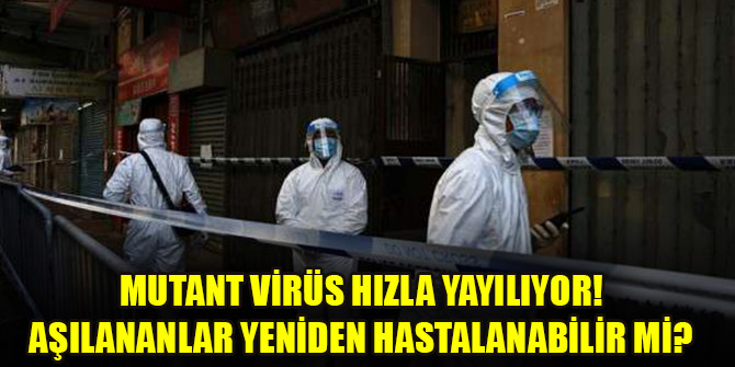 Mutant virüs hızla yayılıyor! Aşılananlar yeniden hastalanabilir mi?