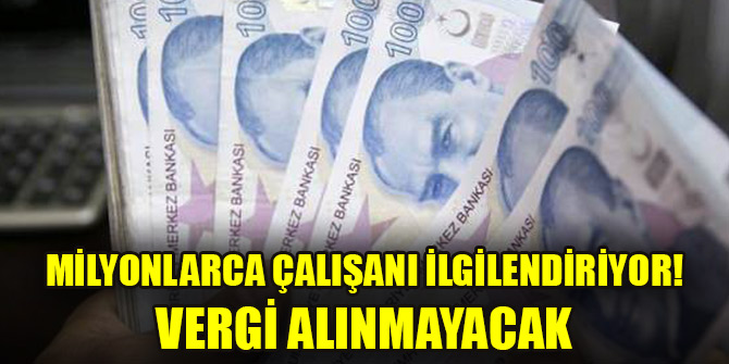 Milyonlarca çalışanı ilgilendiriyor! Vergi alınmayacak