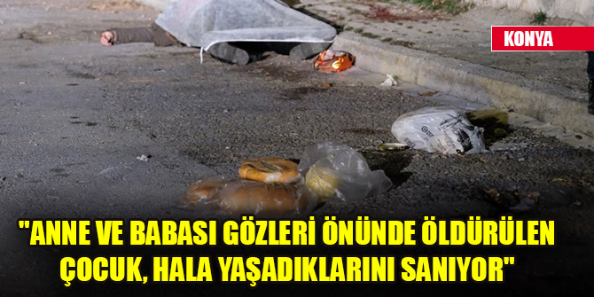 "Anne ve babası gözleri önünde öldürülen çocuk, hala yaşadıklarını sanıyor"